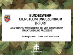 Das Beschaffungswesen bei der Bundeswehr - Strukturen und Prozesse, ORR Sven Petschulat, Bundeswehr-Dienstleistungszentrum Erfurt Das Beschaffungswesen bei der Bundeswehr - Strukturen und Prozesse, ORR Sven Petschulat, Bundeswehr-Dienstleistungszentrum Erfurt